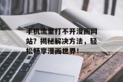 手机流量打不开漫画网站?揭秘解决方法,轻松畅享漫画世界! 手机流量打不开漫画网站?揭秘解决方法,轻松畅享漫画世界!