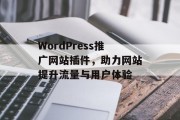 WordPress推广网站插件,助力网站提升流量与用户体验 WordPress推广网站插件,助力网站提升流量与用户体验