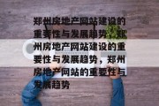 郑州房地产网站建设的重要性与发展趋势,郑州房地产网站建设的重要性与发展趋势,郑州房地产网站的重要性与发展趋势 郑州房地产网站建设的重要性与发展趋势,郑州房地产网站建设的重要性与发展趋势,郑州房地产网站的重要性与发展趋势