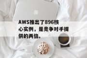 AWS推出了896核心实例,是竞争对手提供的两倍。 AWS推出了896核心实例,是竞争对手提供的两倍。