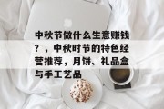 中秋节做什么生意赚钱?,中秋时节的特色经营推荐,月饼、礼品盒与手工艺品