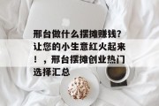 邢台做什么摆摊赚钱?让您的小生意红火起来!,邢台摆摊创业热门选择汇总 邢台做什么摆摊赚钱?让您的小生意红火起来!,邢台摆摊创业热门选择汇总