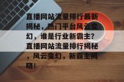 直播网站流量排行最新揭秘，热门平台风云变幻，谁是行业新霸主？直播网站流量排行揭秘，风云变幻，新霸主揭晓！