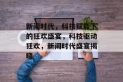新闹时代，科技赋能下的狂欢盛宴，科技驱动狂欢，新闹时代盛宴揭晓
