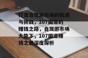 打造自驾游市场的机遇与挑战,107国道的赚钱之路,自驾游市场大势下,107国道赚钱之道深度探析 打造自驾游市场的机遇与挑战,107国道的赚钱之路,自驾游市场大势下,107国道赚钱之道深度探析