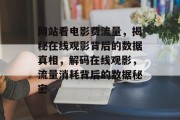 网站看电影费流量，揭秘在线观影背后的数据真相，解码在线观影，流量消耗背后的数据秘密