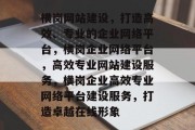 横岗网站建设，打造高效、专业的企业网络平台，横岗企业网络平台，高效专业网站建设服务，横岗企业高效专业网络平台建设服务，打造卓越在线形象