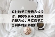 农村的手工赚钱方式探讨,探究农民手工赚钱的新方式,从家庭手工艺到乡村旅游推广 农村的手工赚钱方式探讨,探究农民手工赚钱的新方式,从家庭手工艺到乡村旅游推广