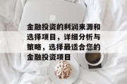 金融投资的利润来源和选择项目,详细分析与策略,选择最适合您的金融投资项目 金融投资的利润来源和选择项目,详细分析与策略,选择最适合您的金融投资项目