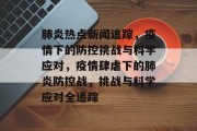 肺炎热点新闻追踪，疫情下的防控挑战与科学应对，疫情肆虐下的肺炎防控战，挑战与科学应对全追踪