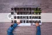 安徽农村生意的财富之路,最赚钱的商机探索,安徽农村生意的财富之路,探索最赚钱的商机 安徽农村生意的财富之路,最赚钱的商机探索,安徽农村生意的财富之路,探索最赚钱的商机