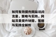 如何有效提升网站访问流量，策略与实践，网站流量提升秘籍，策略与实践全解析