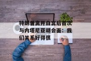 特朗普离开白宫后首次与内塔尼亚胡会面：我们关系好得很