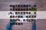 网站下载流量统计，助力企业精准把握用户行为，提升运营效率，流量统计赋能，精准洞察用户行为，助力企业运营效率提升