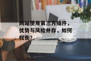 网站使用第三方插件,优势与风险并存,如何权衡? 网站使用第三方插件,优势与风险并存,如何权衡?