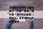 首批银行理财产品参与网下“打新”要来，深沪各一家IPO企业官宣纳入，多家理财公司摩拳擦掌
