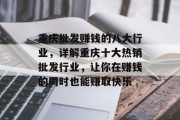 重庆批发赚钱的八大行业,详解重庆十大热销批发行业,让你在赚钱的同时也能赚取快乐 重庆批发赚钱的八大行业,详解重庆十大热销批发行业,让你在赚钱的同时也能赚取快乐