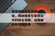 探索网站排名周期的奥秘，揭秘搜索引擎优化中的排名周期，深度解析和实践应用