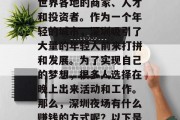 深圳是一个经济特区、国际大都市和中国的南大门,这里汇聚了来自世界各地的商家、人才和投资者。作为一个年轻的城市,深圳吸引了大量的年轻人前来打拼和发展。为了实现自己的梦想,很多人选择在晚上出来活动和工作。那么,深圳夜场有什么赚钱的方式呢?以下是一些可能的选择。,深圳夜市与繁华,寻找创业和赚取收入的方式 深圳是一个经济特区、国际大都市和中国的南大门,这里汇聚了来自世界各地的商家、人才和投资者。作为一个年轻的城市,深圳吸引了大量的年轻人前来打拼和发展。为了实现自己的梦想,很多人选择在晚上出来活动和工作。那么,深圳夜场有什么赚钱的方式呢?以下是一些可能的选择。,深圳夜市与繁华,寻找创业和赚取收入的方式