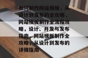 如何制作网站模板，从设计到发布的全攻略，网站模板制作全流程攻略，设计、开发与发布指南，网站模板制作全攻略，从设计到发布的详细指南