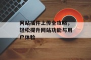 网站插件上传全攻略,轻松提升网站功能与用户体验 网站插件上传全攻略,轻松提升网站功能与用户体验