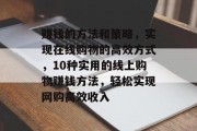 赚钱的方法和策略,实现在线购物的高效方式,10种实用的线上购物赚钱方法,轻松实现网购高效收入 赚钱的方法和策略,实现在线购物的高效方式,10种实用的线上购物赚钱方法,轻松实现网购高效收入
