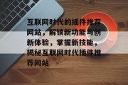 互联网时代的插件推荐网站,解锁新功能与创新体验,掌握新技能,揭秘互联网时代插件推荐网站 互联网时代的插件推荐网站,解锁新功能与创新体验,掌握新技能,揭秘互联网时代插件推荐网站