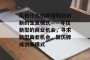 从做什么仿牌赚钱到创新的生意模式——寻找新型的商业机会,寻求新型商业机会,做仿牌或创新模式 从做什么仿牌赚钱到创新的生意模式——寻找新型的商业机会,寻求新型商业机会,做仿牌或创新模式