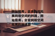 网站租用，企业高效拓展网络空间的利器，网站租用，企业网络空间拓展的加速器