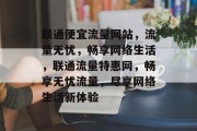 联通便宜流量网站，流量无忧，畅享网络生活，联通流量特惠网，畅享无忧流量，尽享网络生活新体验