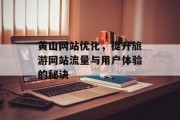 黄山网站优化，提升旅游网站流量与用户体验的秘诀