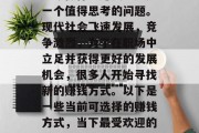 如今做什么赚钱？这是一个值得思考的问题。现代社会飞速发展，竞争激烈，为了在职场中立足并获得更好的发展机会，很多人开始寻找新的赚钱方式。以下是一些当前可选择的赚钱方式，当下最受欢迎的赚钱方式