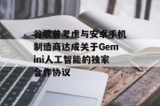 谷歌曾考虑与安卓手机制造商达成关于Gemini人工智能的独家合作协议