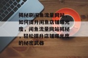 揭秘刷闲鱼流量网站，如何提升闲鱼店铺曝光度，闲鱼流量网站揭秘，轻松提升店铺曝光度的秘密武器
