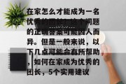 在家怎么才能成为一名优秀的团长?这个问题的正确答案可能因人而异。但是一般来说,以下几点可能会有所帮助,如何在家成为优秀的团长,5个实用建议 在家怎么才能成为一名优秀的团长?这个问题的正确答案可能因人而异。但是一般来说,以下几点可能会有所帮助,如何在家成为优秀的团长,5个实用建议