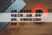 山西，探寻商机，挖掘财富之路，山西，探寻商机，挖掘财富之路的旅程