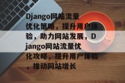 Django网站流量优化策略，提升用户体验，助力网站发展，Django网站流量优化攻略，提升用户体验，推动网站增长