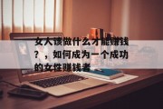 女人该做什么才能赚钱？，如何成为一个成功的女性赚钱者