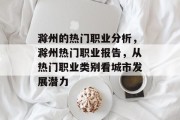 滁州的热门职业分析,滁州热门职业报告,从热门职业类别看城市发展潜力 滁州的热门职业分析,滁州热门职业报告,从热门职业类别看城市发展潜力