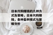 日本代购赚钱的几种方式及策略,日本代购赚钱,各种盈利模式与策略分析 日本代购赚钱的几种方式及策略,日本代购赚钱,各种盈利模式与策略分析