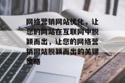 网络营销网站优化,让您的网站在互联网中脱颖而出,让您的网络营销网站脱颖而出的关键策略 网络营销网站优化,让您的网站在互联网中脱颖而出,让您的网络营销网站脱颖而出的关键策略