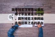 国外域名注册网站推荐，哪个平台更值得信赖？，国外域名注册网站，选择信赖之选的平台对比