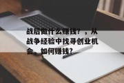 战后做什么赚钱？，从战争经验中找寻创业机会，如何赚钱?