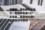 王俊凯，娱乐圈风云变幻，他如何稳居C位？王俊凯，稳居娱乐圈C位的秘诀与挑战