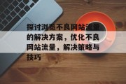 探讨浏览不良网站流量的解决方案,优化不良网站流量,解决策略与技巧 探讨浏览不良网站流量的解决方案,优化不良网站流量,解决策略与技巧