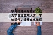 字体插件网站推荐,让文字更加美观大方,字体插件,提升文本美感的利器 字体插件网站推荐,让文字更加美观大方,字体插件,提升文本美感的利器