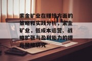 紫金矿业在赚钱方面的策略和实践分析,紫金矿业,低成本运营、战略扩张与盈利能力的提升策略研究 紫金矿业在赚钱方面的策略和实践分析,紫金矿业,低成本运营、战略扩张与盈利能力的提升策略研究