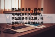 网站流量注册，提升网站访问量的关键策略，网站流量倍增之道，揭秘提升访问量的核心策略