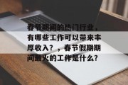 春节期间的热门行业,有哪些工作可以带来丰厚收入?,春节假期期间最火的工作是什么? 春节期间的热门行业,有哪些工作可以带来丰厚收入?,春节假期期间最火的工作是什么?