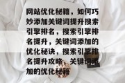 网站优化秘籍，如何巧妙添加关键词提升搜索引擎排名，搜索引擎排名提升，关键词添加的优化秘诀，搜索引擎排名提升攻略，关键词添加的优化秘籍